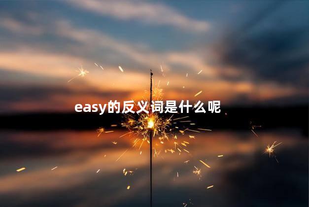 easy的反义词是什么呢