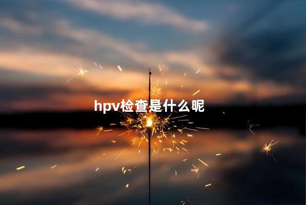 hpv检查是什么呢