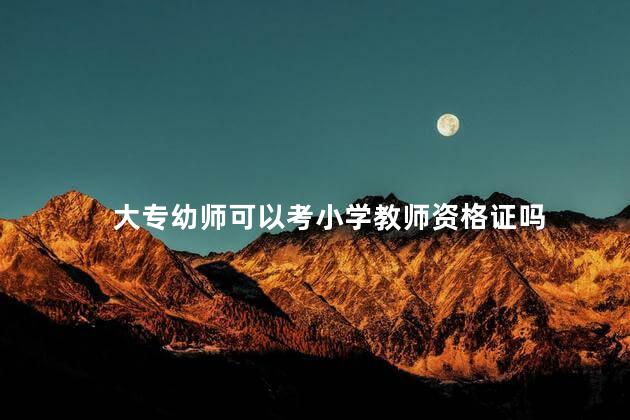 大专幼师可以考小学教师资格证吗