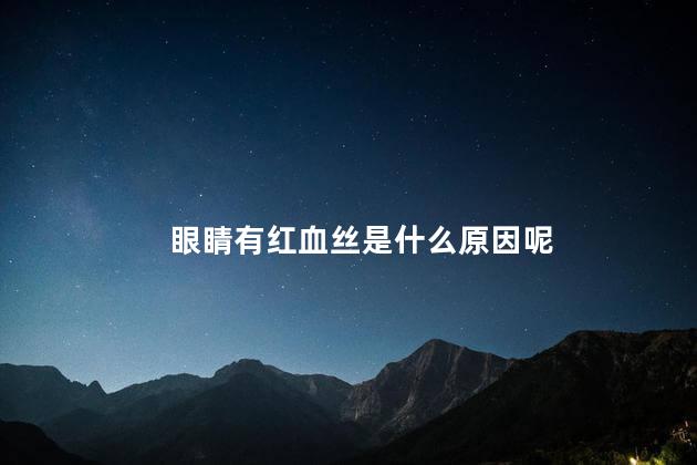 眼睛有红血丝是什么原因呢