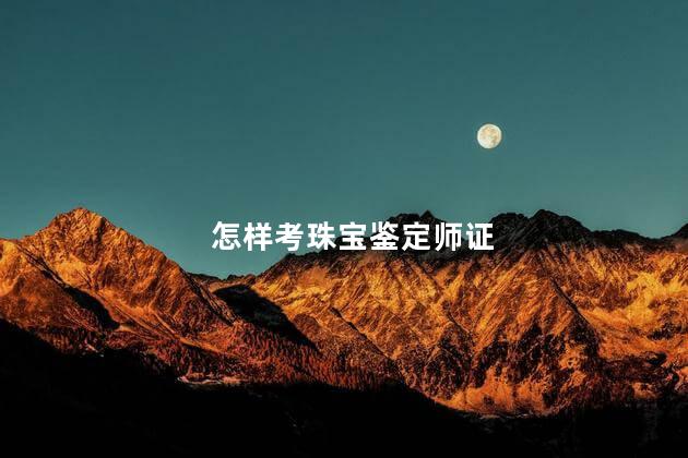 怎样考珠宝鉴定师证