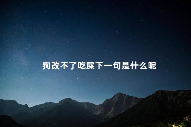 狗改不了吃屎下一句是什么呢