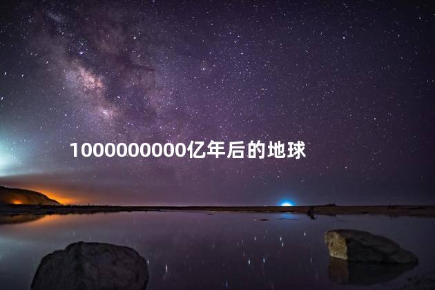 1000000000亿年后的地球，以后的地球是什么样的