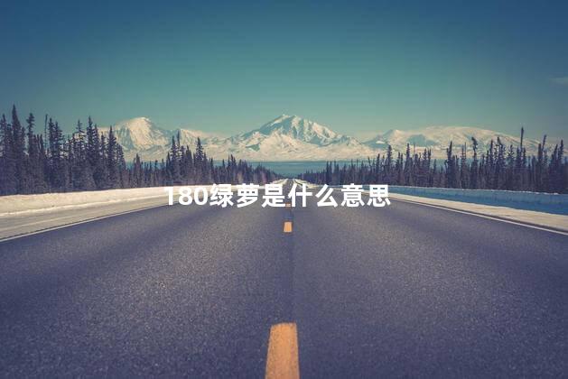 180绿萝是什么意思，绿萝120,180指的是什么