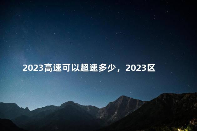 2023高速可以超速多少，2023区间测速新规