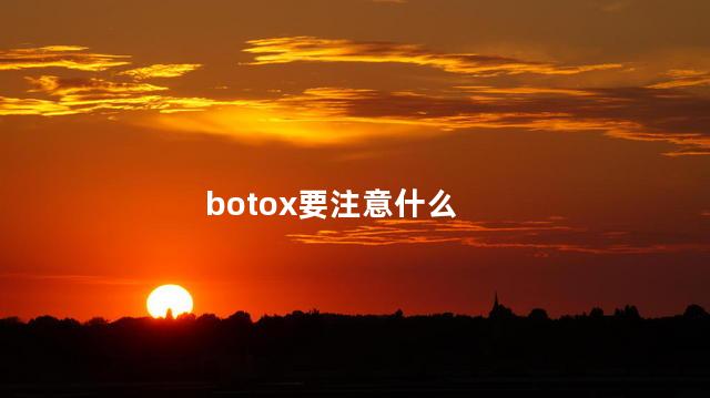 botox要注意什么，打完botox要注意什么  