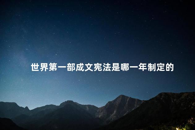 世界第一部成文宪法是哪一年制定的，世界第一部成文宪法是什么时候制定的