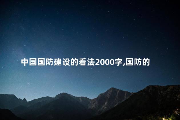 中国国防建设的看法2000字,国防的认识1000字