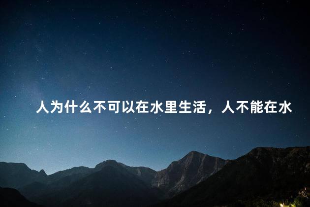 人为什么不可以在水里生活，人不能在水里生活的原因