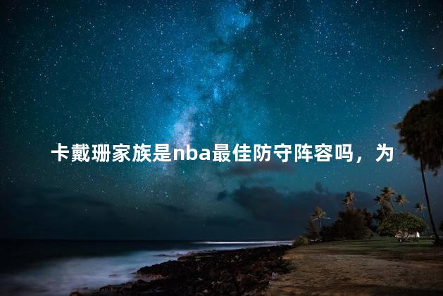 卡戴珊家族是nba最佳防守阵容吗，为什么说卡戴珊是防守核心