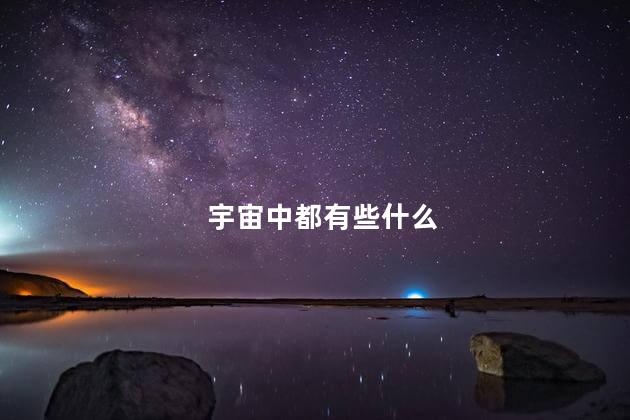 宇宙中都有些什么，宇宙中都有些什么物质