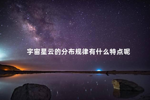 宇宙星云的分布规律有什么特点呢，星云的分布密集吗