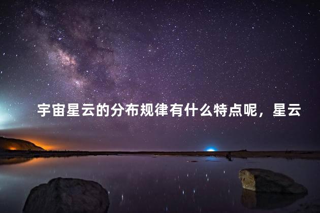 宇宙星云的分布规律有什么特点呢，星云的分布密集吗