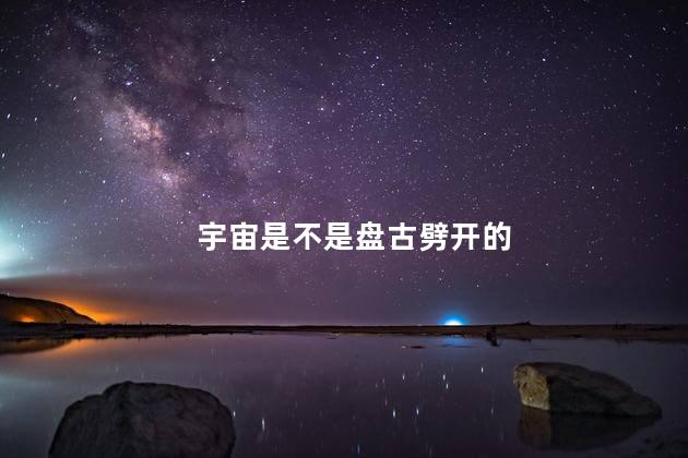 宇宙是不是盘古劈开的，宇宙是不是盘古创造的