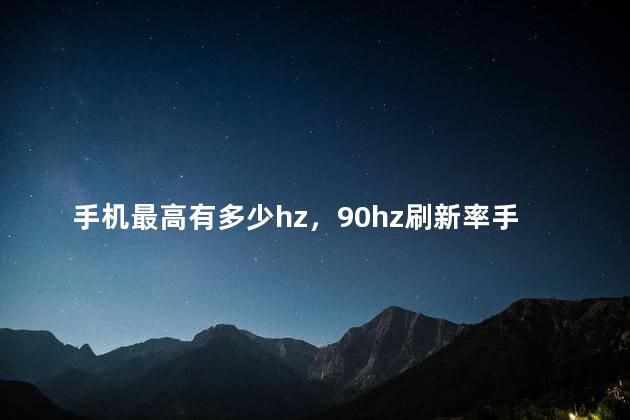 手机最高有多少hz，90hz刷新率手机