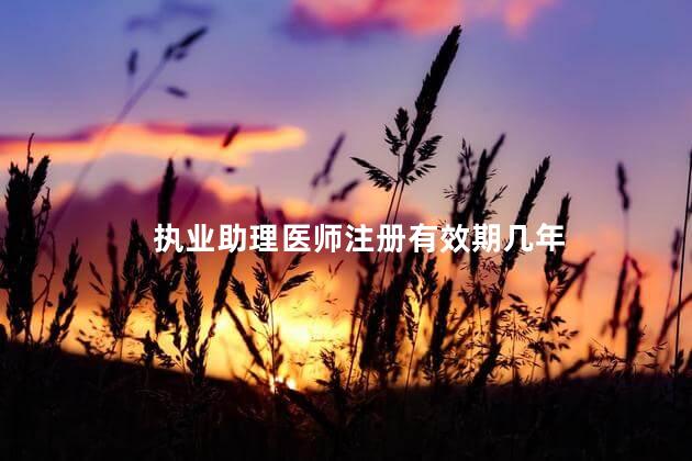 执业助理医师注册有效期几年 执业助理医师报考执业医师需要注册满两年的吗