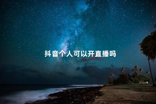 抖音个人可以开直播吗 个人可以开抖音直播间吗