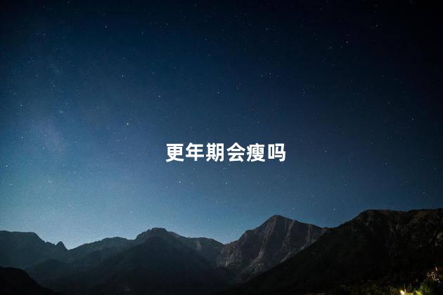 更年期会瘦吗，女性更年期会瘦吗