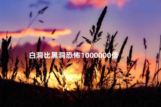 白洞比黑洞恐怖1000000倍，十个最可怕黑洞