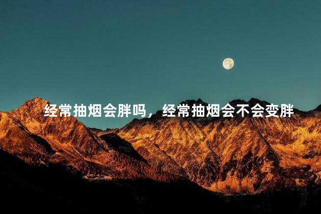 经常抽烟会胖吗，经常抽烟会不会变胖